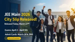JEE Main 2026 City Slip जारी: आज 22 मार्च को हुई Release – Exam 2 से 9 अप्रैल, Admit Card 28-29 मार्च तक; ऐसे करें Download